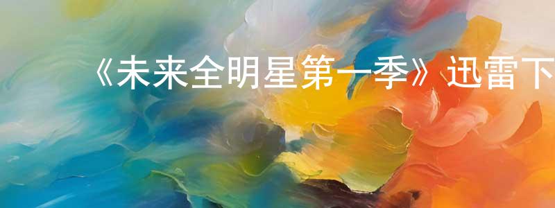白增安的动漫综艺大全,《未来全明星第一季》迅雷下载/在线观看-都市情感-美剧天堂